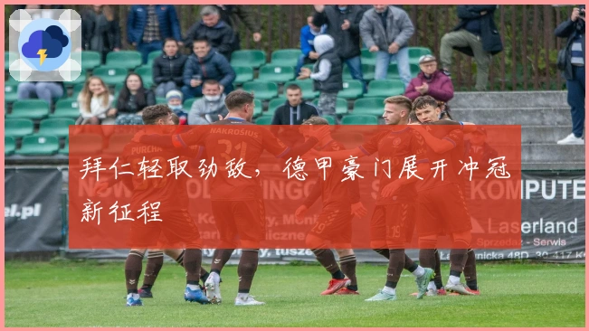 拜仁轻取劲敌，德甲豪门展开冲冠新征程