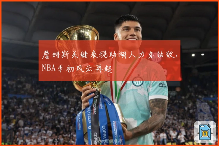 詹姆斯关键表现助湖人力克劲敌，NBA季初风云再起