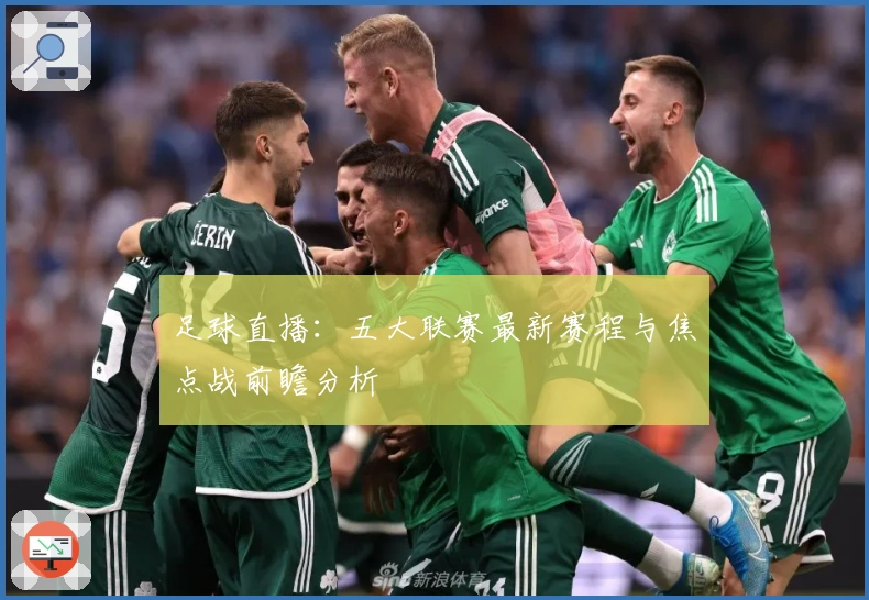 足球直播：五大联赛最新赛程与焦点战前瞻分析