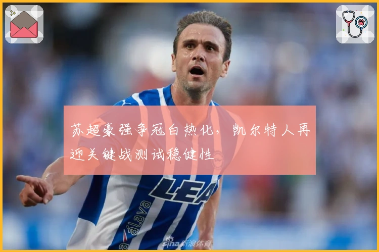 苏超豪强争冠白热化，凯尔特人再迎关键战测试稳健性