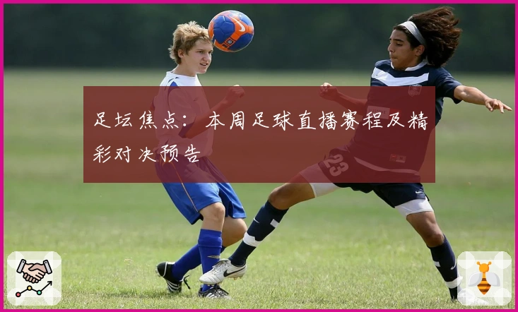 足坛焦点：本周足球直播赛程及精彩对决预告