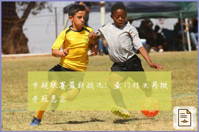 中超联赛最新战况：豪门对决再掀夺冠悬念