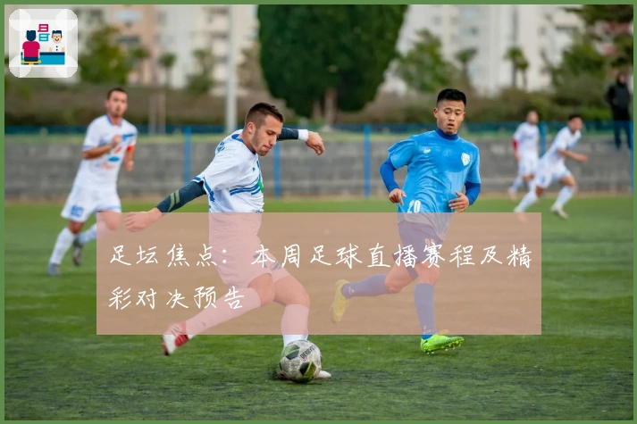 足坛焦点：本周足球直播赛程及精彩对决预告