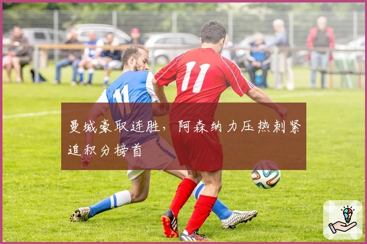 曼城豪取连胜，阿森纳力压热刺紧追积分榜首