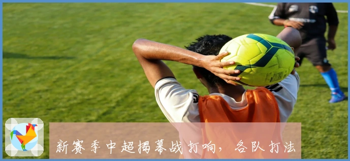 新赛季中超揭幕战打响,各队打法升级引发激烈争夺