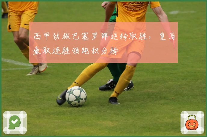 西甲劲旅巴塞罗那逆转取胜，皇马豪取连胜领跑积分榜