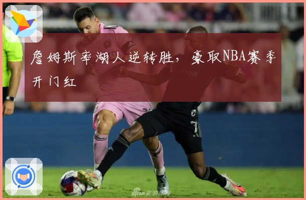 詹姆斯率湖人逆转胜,豪取NBA赛季开门红