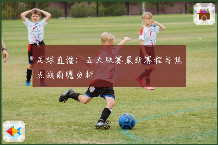 足球直播:五大联赛最新赛程与焦点战前瞻分析