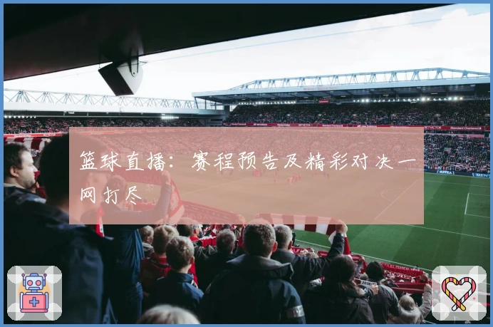 篮球直播：赛程预告及精彩对决一网打尽