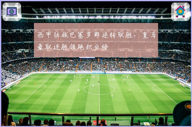 西甲劲旅巴塞罗那逆转取胜，皇马豪取连胜领跑积分榜